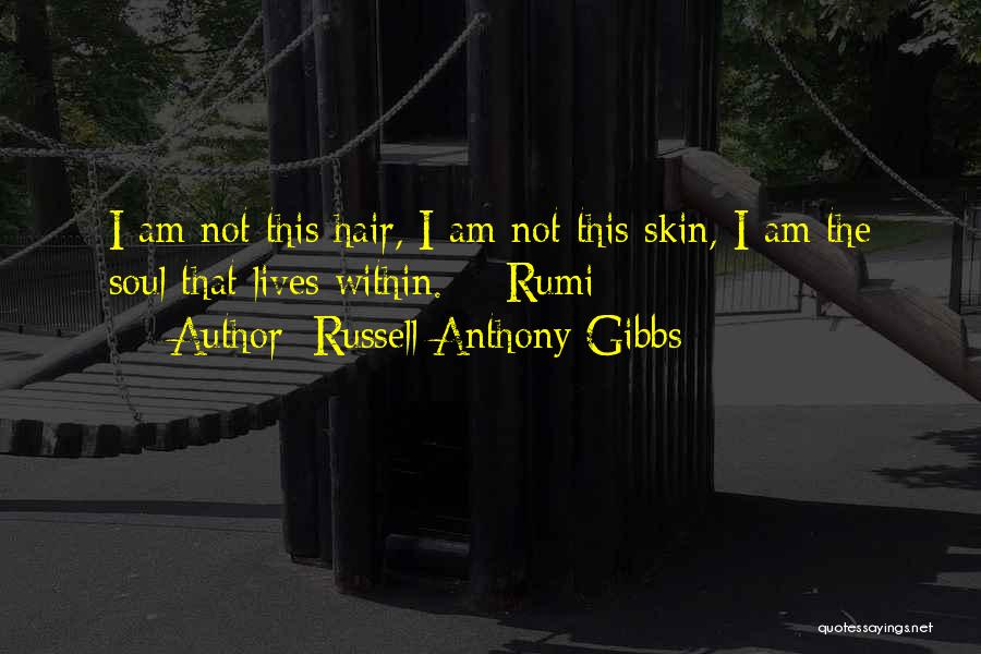 Russell Anthony Gibbs Quotes: I Am Not This Hair, I Am Not This Skin, I Am The Soul That Lives Within. - Rumi