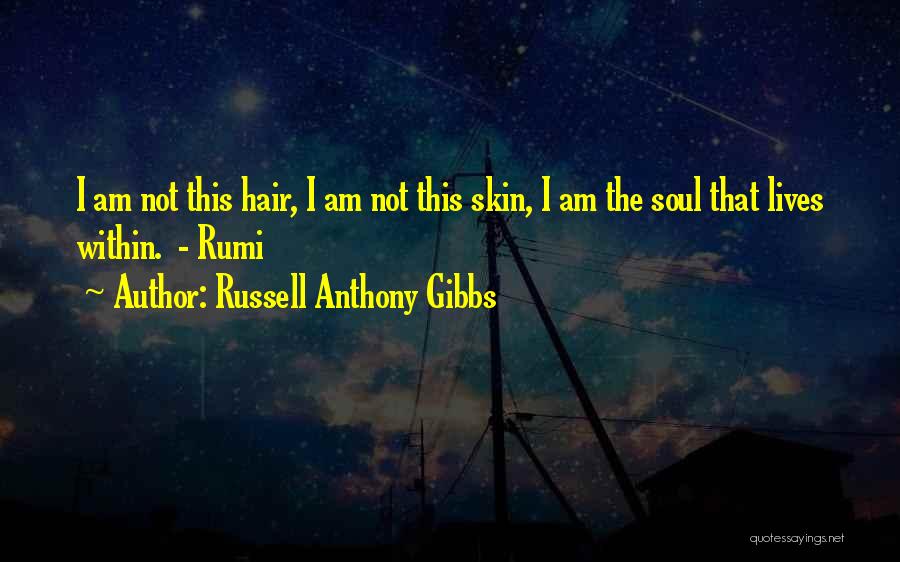 Russell Anthony Gibbs Quotes: I Am Not This Hair, I Am Not This Skin, I Am The Soul That Lives Within. - Rumi