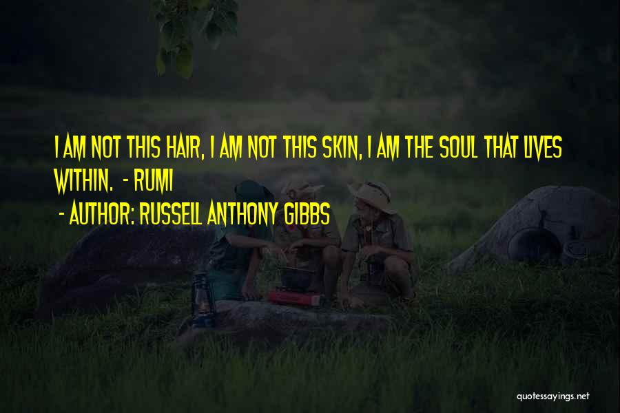Russell Anthony Gibbs Quotes: I Am Not This Hair, I Am Not This Skin, I Am The Soul That Lives Within. - Rumi