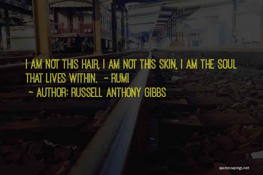 Russell Anthony Gibbs Quotes: I Am Not This Hair, I Am Not This Skin, I Am The Soul That Lives Within. - Rumi