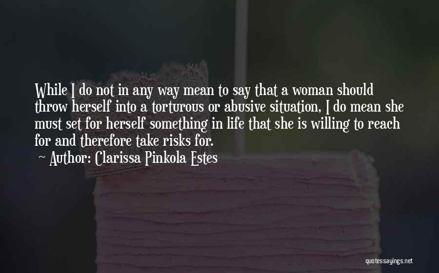 Clarissa Pinkola Estes Quotes: While I Do Not In Any Way Mean To Say That A Woman Should Throw Herself Into A Torturous Or