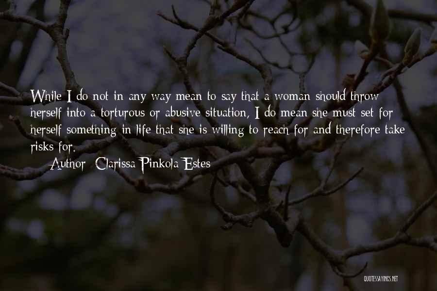 Clarissa Pinkola Estes Quotes: While I Do Not In Any Way Mean To Say That A Woman Should Throw Herself Into A Torturous Or