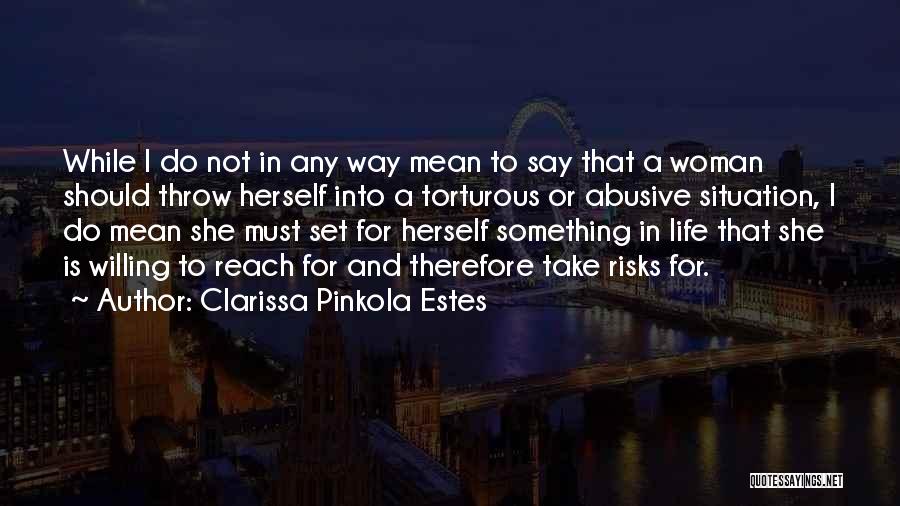 Clarissa Pinkola Estes Quotes: While I Do Not In Any Way Mean To Say That A Woman Should Throw Herself Into A Torturous Or