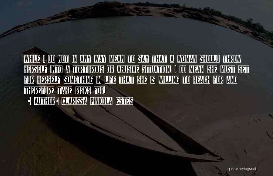 Clarissa Pinkola Estes Quotes: While I Do Not In Any Way Mean To Say That A Woman Should Throw Herself Into A Torturous Or