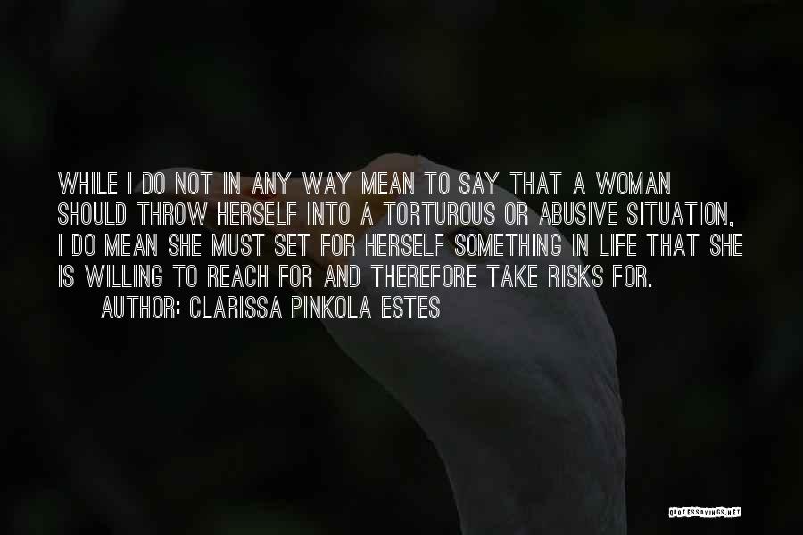 Clarissa Pinkola Estes Quotes: While I Do Not In Any Way Mean To Say That A Woman Should Throw Herself Into A Torturous Or