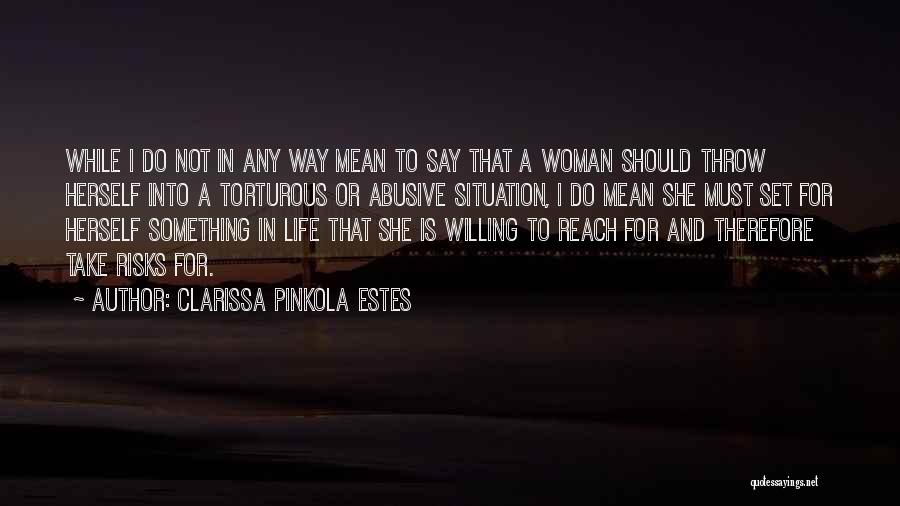 Clarissa Pinkola Estes Quotes: While I Do Not In Any Way Mean To Say That A Woman Should Throw Herself Into A Torturous Or