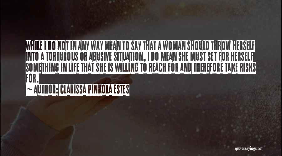 Clarissa Pinkola Estes Quotes: While I Do Not In Any Way Mean To Say That A Woman Should Throw Herself Into A Torturous Or