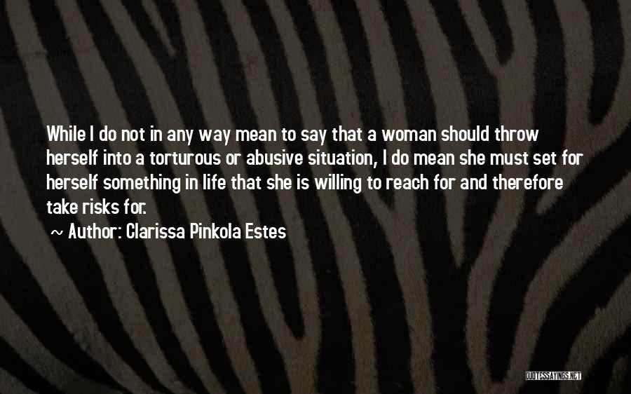 Clarissa Pinkola Estes Quotes: While I Do Not In Any Way Mean To Say That A Woman Should Throw Herself Into A Torturous Or