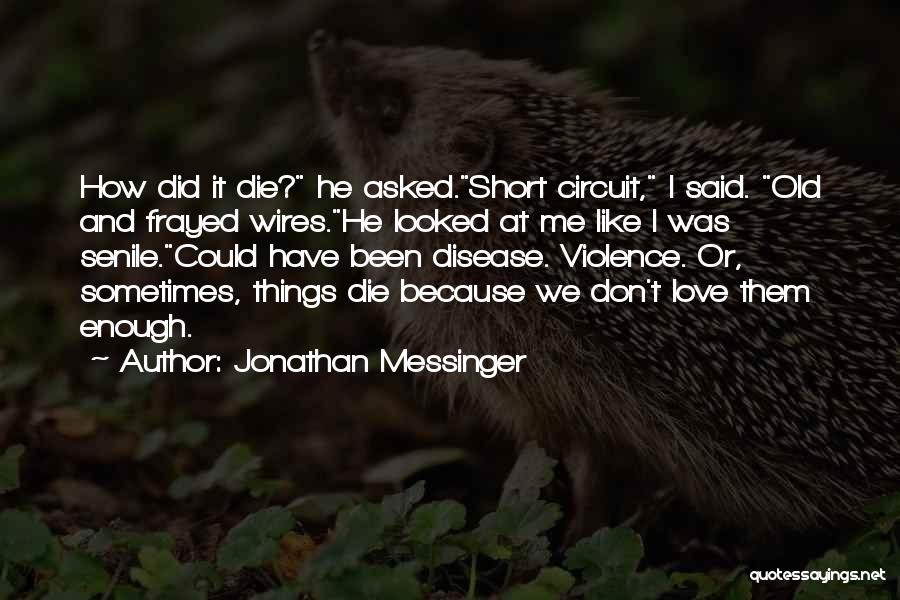 Jonathan Messinger Quotes: How Did It Die? He Asked.short Circuit, I Said. Old And Frayed Wires.he Looked At Me Like I Was Senile.could