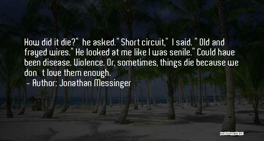 Jonathan Messinger Quotes: How Did It Die? He Asked.short Circuit, I Said. Old And Frayed Wires.he Looked At Me Like I Was Senile.could