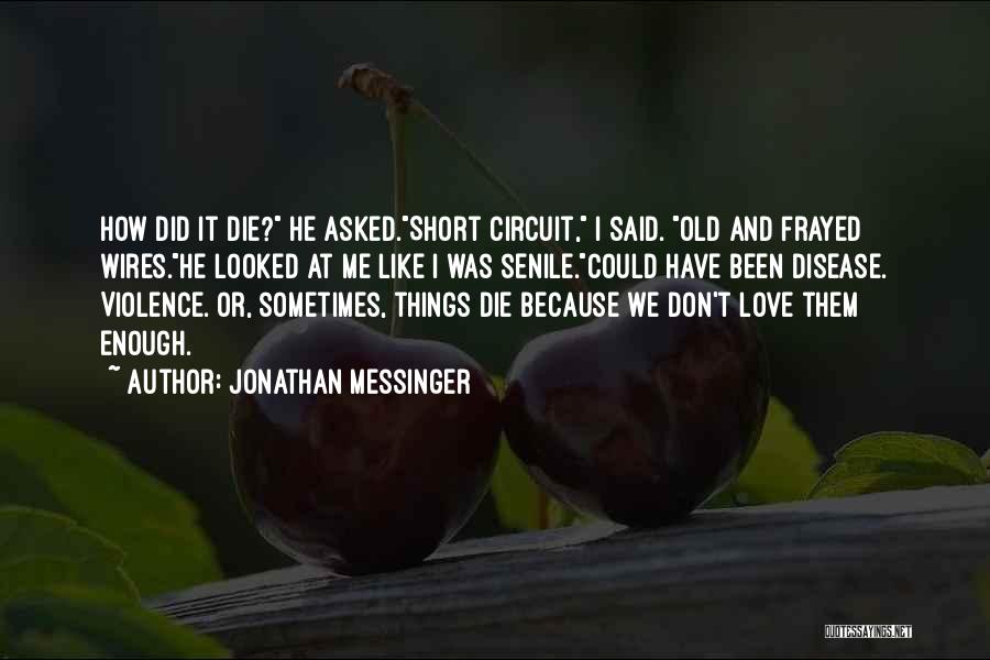 Jonathan Messinger Quotes: How Did It Die? He Asked.short Circuit, I Said. Old And Frayed Wires.he Looked At Me Like I Was Senile.could