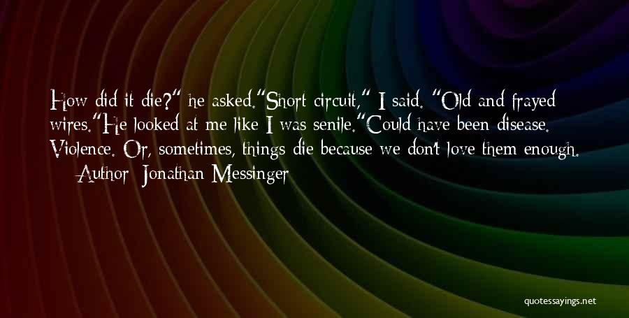 Jonathan Messinger Quotes: How Did It Die? He Asked.short Circuit, I Said. Old And Frayed Wires.he Looked At Me Like I Was Senile.could