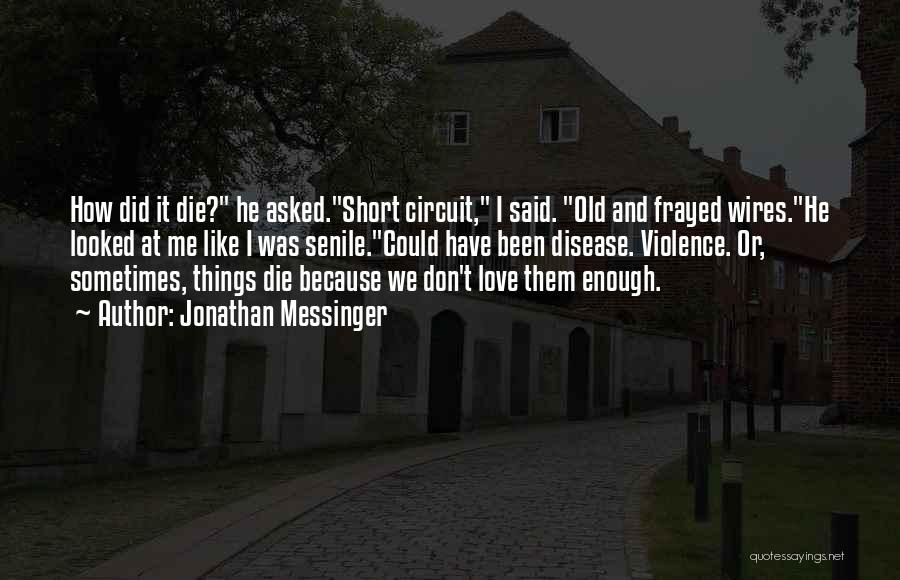 Jonathan Messinger Quotes: How Did It Die? He Asked.short Circuit, I Said. Old And Frayed Wires.he Looked At Me Like I Was Senile.could