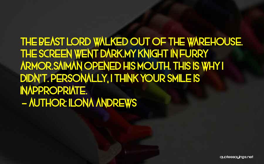 Ilona Andrews Quotes: The Beast Lord Walked Out Of The Warehouse. The Screen Went Dark.my Knight In Furry Armor.saiman Opened His Mouth. This