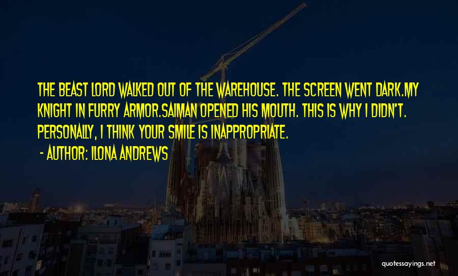 Ilona Andrews Quotes: The Beast Lord Walked Out Of The Warehouse. The Screen Went Dark.my Knight In Furry Armor.saiman Opened His Mouth. This