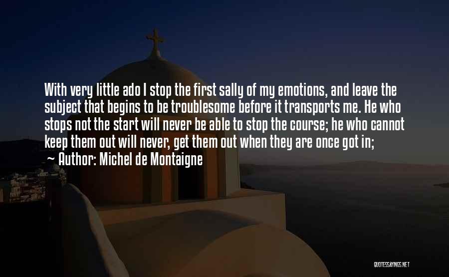 Michel De Montaigne Quotes: With Very Little Ado I Stop The First Sally Of My Emotions, And Leave The Subject That Begins To Be