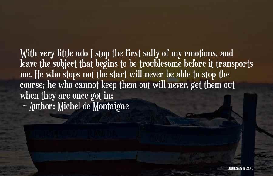 Michel De Montaigne Quotes: With Very Little Ado I Stop The First Sally Of My Emotions, And Leave The Subject That Begins To Be