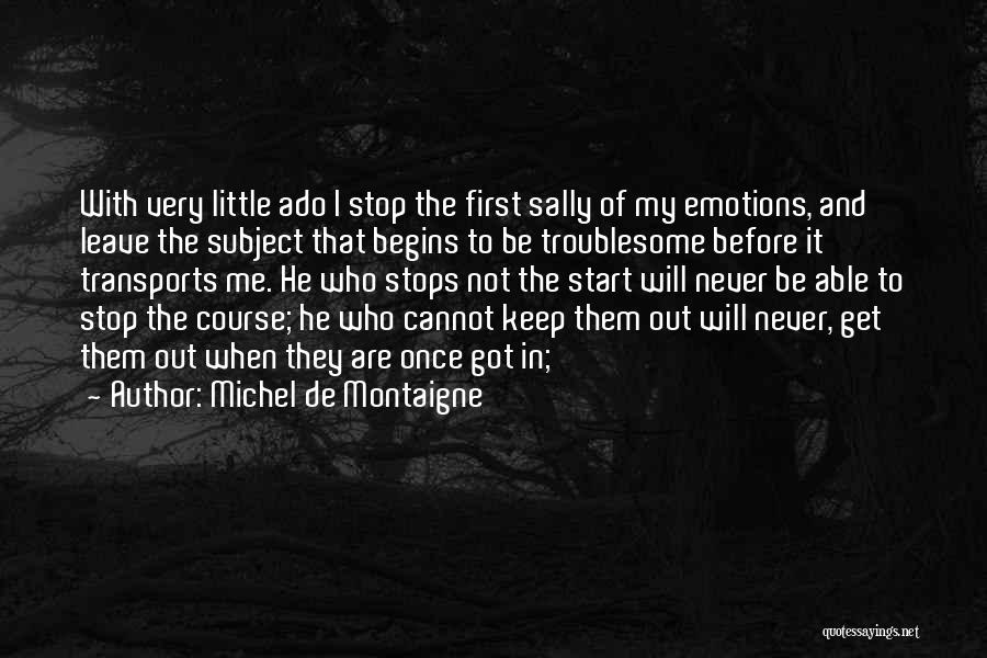Michel De Montaigne Quotes: With Very Little Ado I Stop The First Sally Of My Emotions, And Leave The Subject That Begins To Be