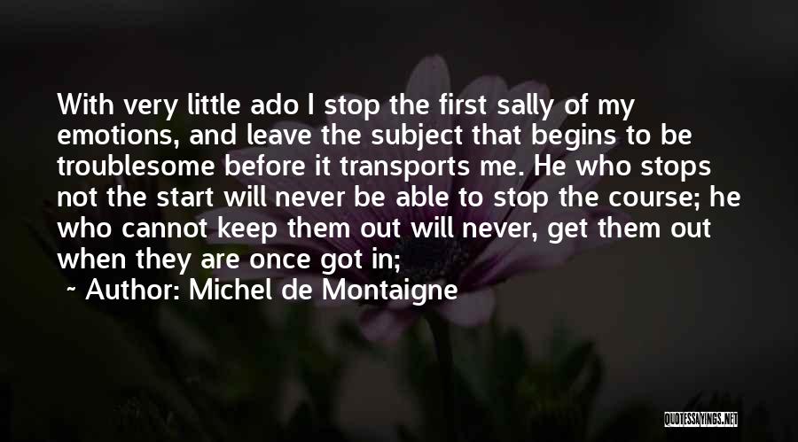 Michel De Montaigne Quotes: With Very Little Ado I Stop The First Sally Of My Emotions, And Leave The Subject That Begins To Be