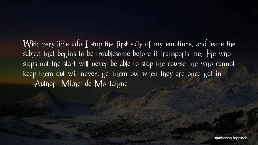 Michel De Montaigne Quotes: With Very Little Ado I Stop The First Sally Of My Emotions, And Leave The Subject That Begins To Be