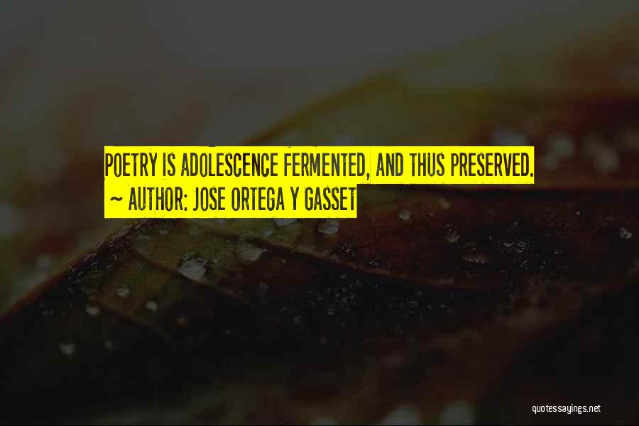 Jose Ortega Y Gasset Quotes: Poetry Is Adolescence Fermented, And Thus Preserved.