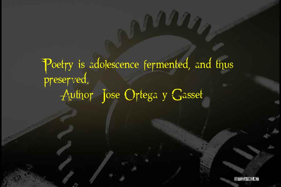 Jose Ortega Y Gasset Quotes: Poetry Is Adolescence Fermented, And Thus Preserved.