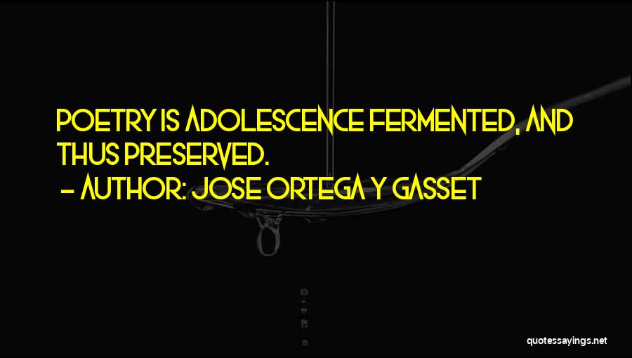 Jose Ortega Y Gasset Quotes: Poetry Is Adolescence Fermented, And Thus Preserved.