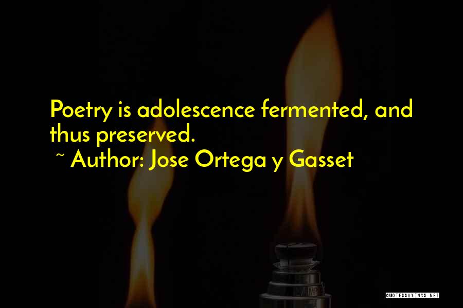 Jose Ortega Y Gasset Quotes: Poetry Is Adolescence Fermented, And Thus Preserved.