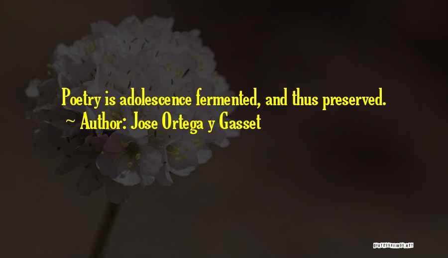 Jose Ortega Y Gasset Quotes: Poetry Is Adolescence Fermented, And Thus Preserved.