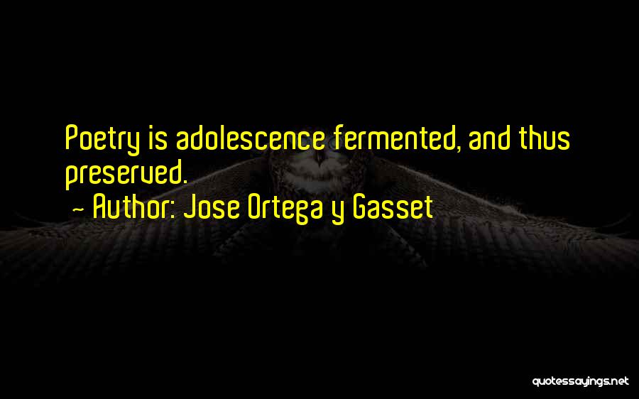 Jose Ortega Y Gasset Quotes: Poetry Is Adolescence Fermented, And Thus Preserved.