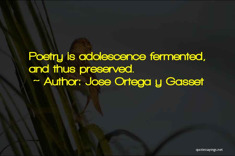Jose Ortega Y Gasset Quotes: Poetry Is Adolescence Fermented, And Thus Preserved.