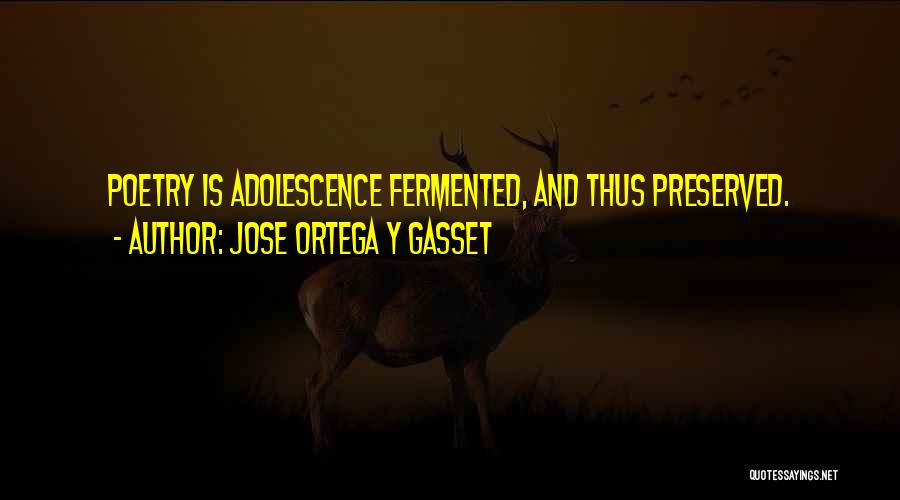 Jose Ortega Y Gasset Quotes: Poetry Is Adolescence Fermented, And Thus Preserved.