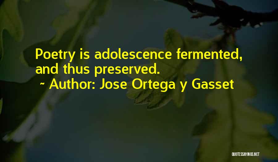 Jose Ortega Y Gasset Quotes: Poetry Is Adolescence Fermented, And Thus Preserved.