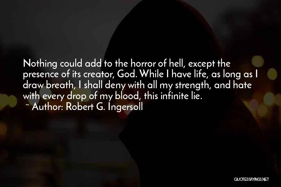 Robert G. Ingersoll Quotes: Nothing Could Add To The Horror Of Hell, Except The Presence Of Its Creator, God. While I Have Life, As