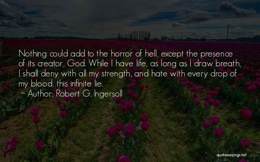 Robert G. Ingersoll Quotes: Nothing Could Add To The Horror Of Hell, Except The Presence Of Its Creator, God. While I Have Life, As