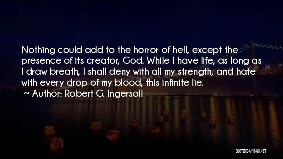 Robert G. Ingersoll Quotes: Nothing Could Add To The Horror Of Hell, Except The Presence Of Its Creator, God. While I Have Life, As