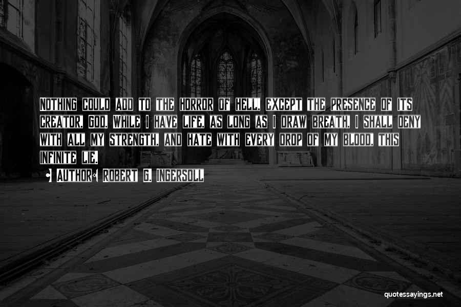 Robert G. Ingersoll Quotes: Nothing Could Add To The Horror Of Hell, Except The Presence Of Its Creator, God. While I Have Life, As