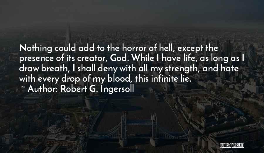 Robert G. Ingersoll Quotes: Nothing Could Add To The Horror Of Hell, Except The Presence Of Its Creator, God. While I Have Life, As