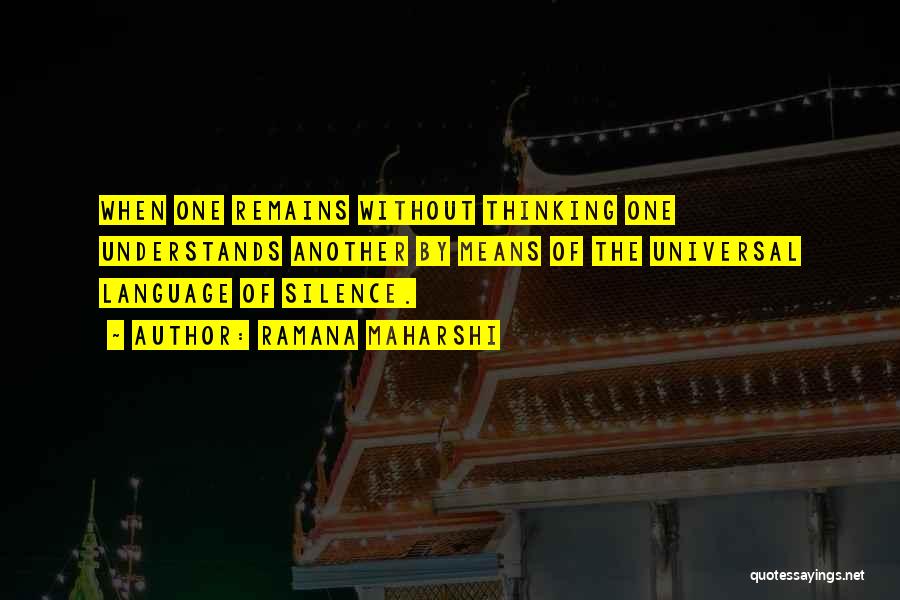 Ramana Maharshi Quotes: When One Remains Without Thinking One Understands Another By Means Of The Universal Language Of Silence.