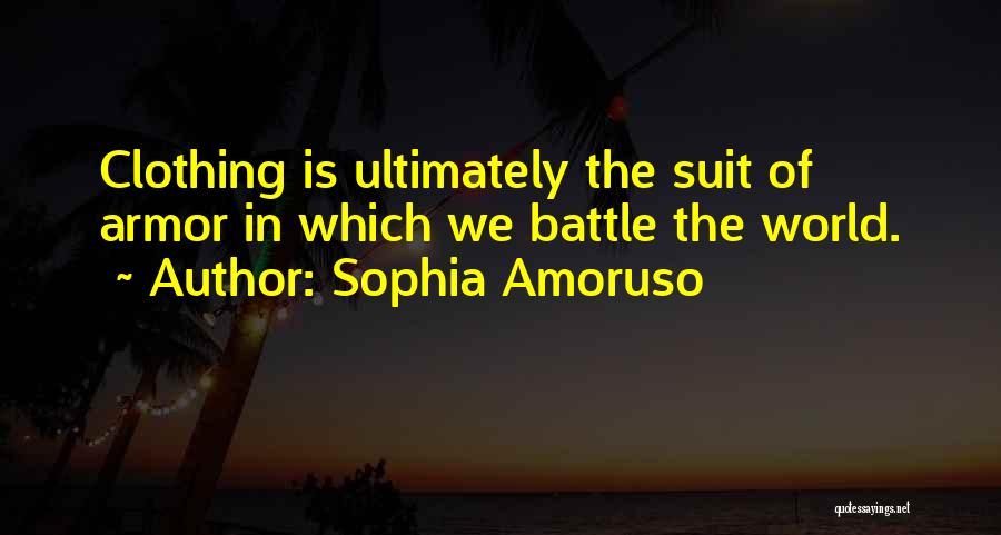 Sophia Amoruso Quotes: Clothing Is Ultimately The Suit Of Armor In Which We Battle The World.