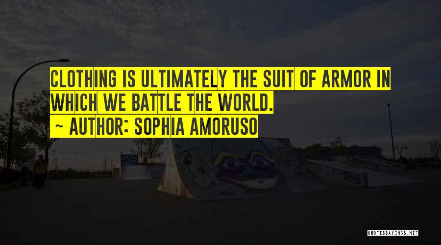 Sophia Amoruso Quotes: Clothing Is Ultimately The Suit Of Armor In Which We Battle The World.