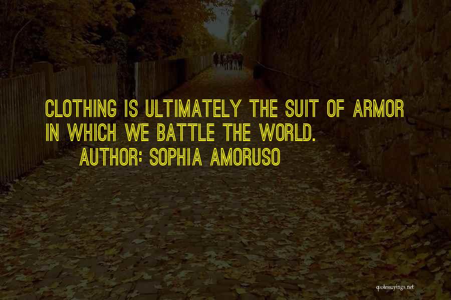 Sophia Amoruso Quotes: Clothing Is Ultimately The Suit Of Armor In Which We Battle The World.