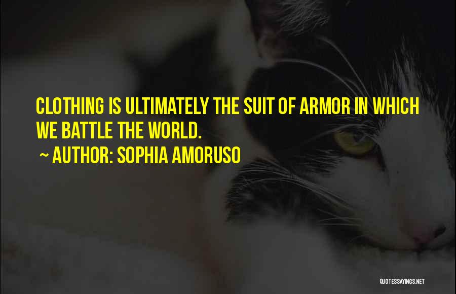 Sophia Amoruso Quotes: Clothing Is Ultimately The Suit Of Armor In Which We Battle The World.