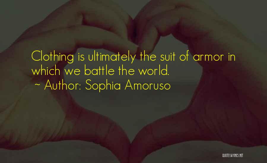 Sophia Amoruso Quotes: Clothing Is Ultimately The Suit Of Armor In Which We Battle The World.