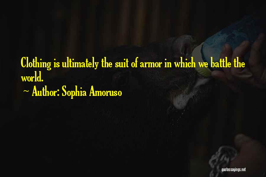 Sophia Amoruso Quotes: Clothing Is Ultimately The Suit Of Armor In Which We Battle The World.