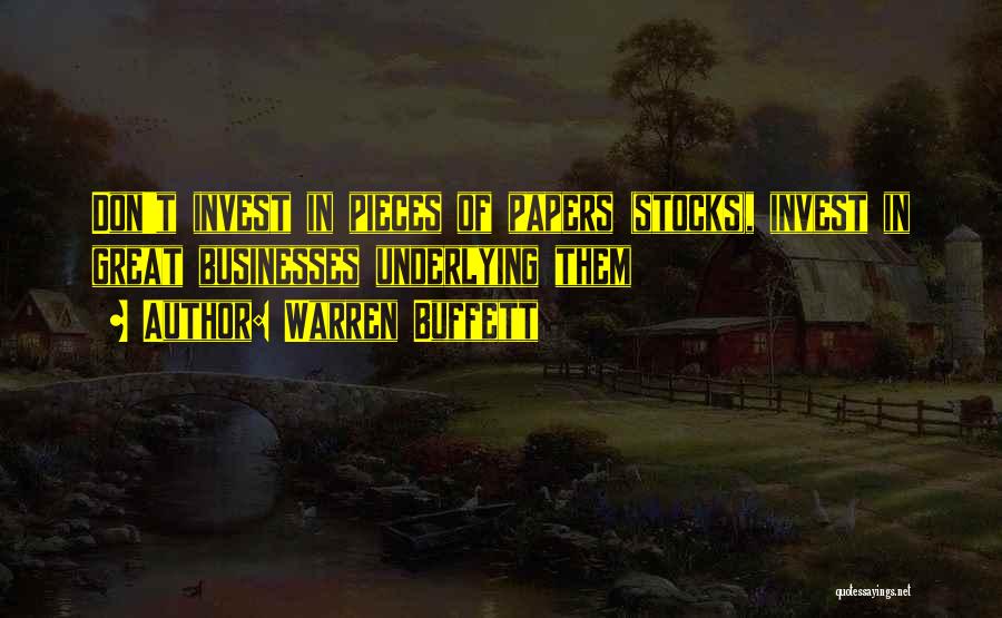 Warren Buffett Quotes: Don't Invest In Pieces Of Papers (stocks), Invest In Great Businesses Underlying Them