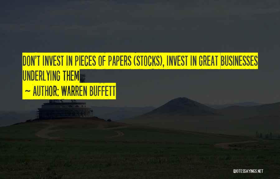 Warren Buffett Quotes: Don't Invest In Pieces Of Papers (stocks), Invest In Great Businesses Underlying Them