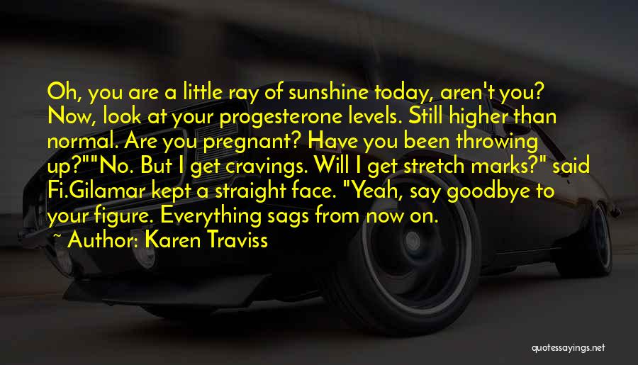 Karen Traviss Quotes: Oh, You Are A Little Ray Of Sunshine Today, Aren't You? Now, Look At Your Progesterone Levels. Still Higher Than