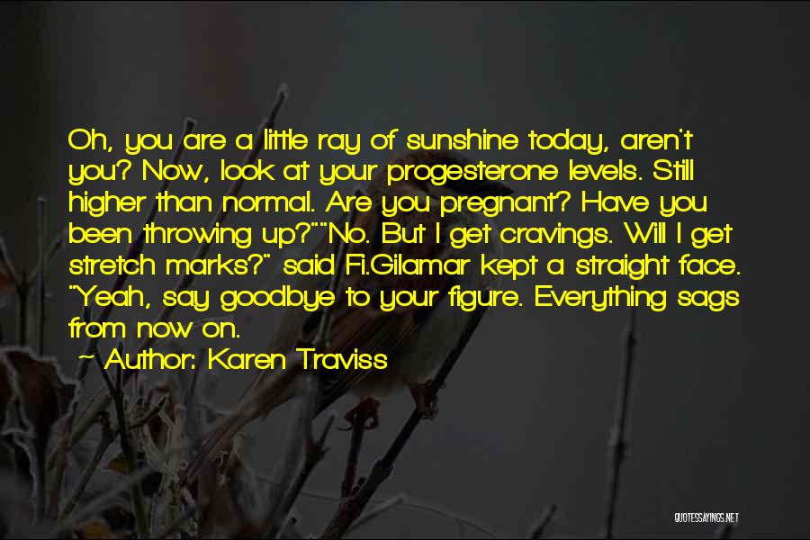 Karen Traviss Quotes: Oh, You Are A Little Ray Of Sunshine Today, Aren't You? Now, Look At Your Progesterone Levels. Still Higher Than