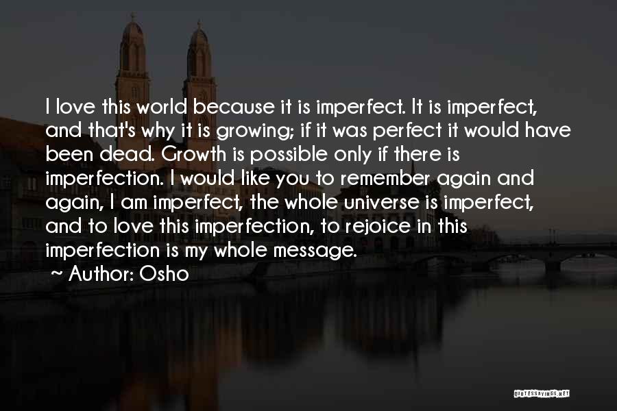Osho Quotes: I Love This World Because It Is Imperfect. It Is Imperfect, And That's Why It Is Growing; If It Was